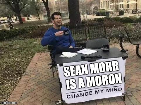 Change My Mind Meme | SEAN MORR IS A MORON | image tagged in change my mind | made w/ Imgflip meme maker