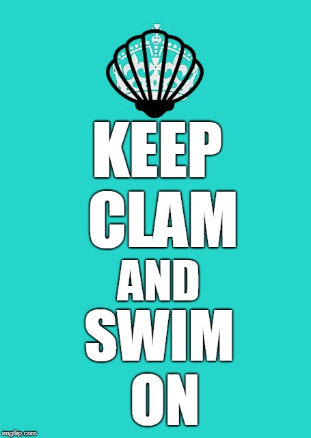Keep Clam and Swim on | KEEP CLAM; AND; SWIM ON | image tagged in memes,keep calm and carry on aqua,keep clam and swim on,swimming,water,ocean | made w/ Imgflip meme maker