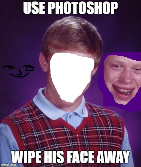 Bad Photoshop Brian | USE PHOTOSHOP; WIPE HIS FACE AWAY | image tagged in memes,bad luck brian,bad photoshop | made w/ Imgflip meme maker