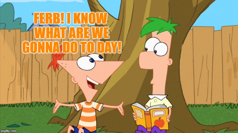 FERB! I KNOW WHAT ARE WE GONNA DO TO DAY! | made w/ Imgflip meme maker