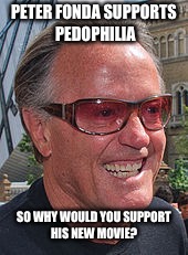 PETER FONDA SUPPORTS PEDOPHILIA; SO WHY WOULD YOU SUPPORT HIS NEW MOVIE? | made w/ Imgflip meme maker