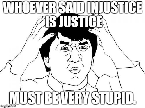 Jackie Chan WTF Meme | WHOEVER SAID INJUSTICE IS JUSTICE; MUST BE VERY STUPID. | image tagged in memes,jackie chan wtf | made w/ Imgflip meme maker