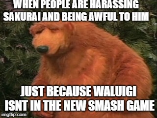 WHEN PEOPLE ARE HARASSING SAKURAI AND BEING AWFUL TO HIM; JUST BECAUSE WALUIGI ISNT IN THE NEW SMASH GAME | image tagged in frustrated bear,awful,super smash bros,waluigi,memes,bear | made w/ Imgflip meme maker