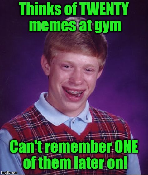 Bad Luck Brian Meme | Thinks of TWENTY memes at gym Can't remember ONE of them later on! | image tagged in memes,bad luck brian | made w/ Imgflip meme maker