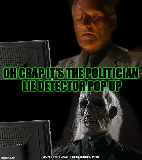 I'll Just Wait Here Meme | OH CRAP IT'S THE POLITICIAN LIE DETECTOR POP UP; CAPTION BY JAMIE FREDRICKSON 2018 | image tagged in memes,ill just wait here | made w/ Imgflip meme maker