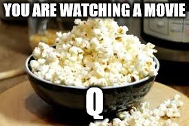 YOU ARE WATCHING A MOVIE; Q | made w/ Imgflip meme maker