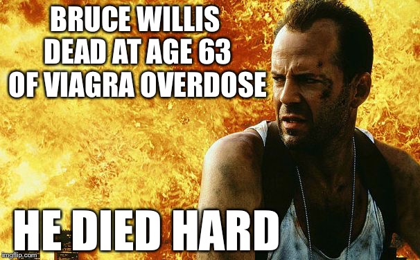 Bruce Willis dead at age 63  | BRUCE WILLIS DEAD AT AGE 63 OF VIAGRA OVERDOSE; HE DIED HARD | image tagged in bruce willis,bruce willis dead at age 63,viagra,memes | made w/ Imgflip meme maker