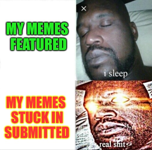 Last two memes still in submitted | MY MEMES FEATURED; MY MEMES STUCK IN SUBMITTED | image tagged in memes,sleeping shaq,imgflip | made w/ Imgflip meme maker