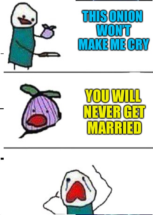 THIS ONION WON’T MAKE ME CRY YOU WILL NEVER GET MARRIED | made w/ Imgflip meme maker