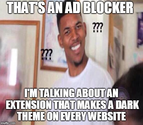 THAT'S AN AD BLOCKER I'M TALKING ABOUT AN EXTENSION THAT MAKES A DARK THEME ON EVERY WEBSITE | made w/ Imgflip meme maker