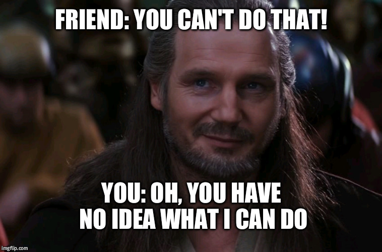 Qui-Gon Jinn Smirk | FRIEND: YOU CAN'T DO THAT! YOU: OH, YOU HAVE NO IDEA WHAT I CAN DO | image tagged in qui-gon jinn smirk | made w/ Imgflip meme maker