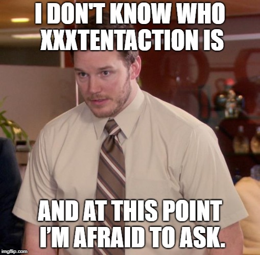 Afraid To Ask Andy Meme | I DON'T KNOW WHO XXXTENTACTION IS; AND AT THIS POINT I’M AFRAID TO ASK. | image tagged in memes,afraid to ask andy | made w/ Imgflip meme maker