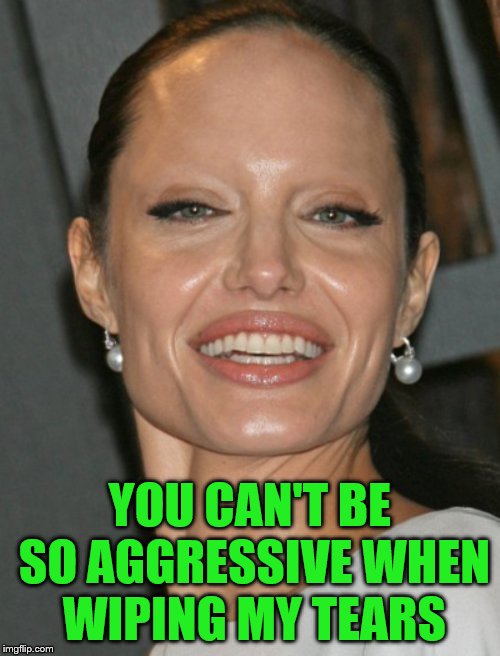 YOU CAN'T BE SO AGGRESSIVE WHEN WIPING MY TEARS | made w/ Imgflip meme maker