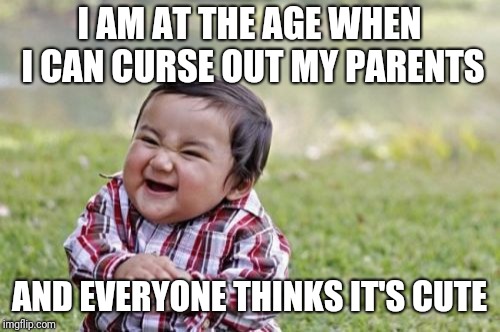 Evil Toddler Meme | I AM AT THE AGE WHEN I CAN CURSE OUT MY PARENTS; AND EVERYONE THINKS IT'S CUTE | image tagged in memes,evil toddler | made w/ Imgflip meme maker