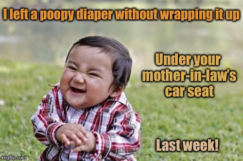 Evil Toddler Week | I left a poopy diaper without wrapping it up; Under your mother-in-law’s car seat; Last week! | image tagged in memes,evil toddler,diaper,car seat,mother-in-law,gross | made w/ Imgflip meme maker