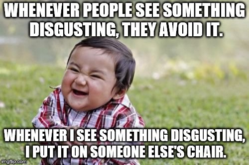 Toddler Week, June 14-21, started by DomDoesMemes! | WHENEVER PEOPLE SEE SOMETHING DISGUSTING, THEY AVOID IT. WHENEVER I SEE SOMETHING DISGUSTING, I PUT IT ON SOMEONE ELSE'S CHAIR. | image tagged in memes,evil toddler | made w/ Imgflip meme maker