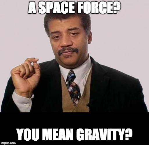 space force general neil | A SPACE FORCE? YOU MEAN GRAVITY? | image tagged in neil degrasse tyson - jerk research,space force,donald trump | made w/ Imgflip meme maker