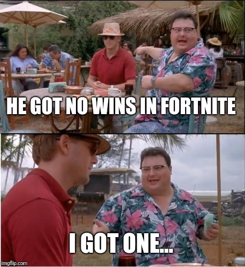 See Nobody Cares | HE GOT NO WINS IN FORTNITE; I GOT ONE... | image tagged in memes,see nobody cares | made w/ Imgflip meme maker
