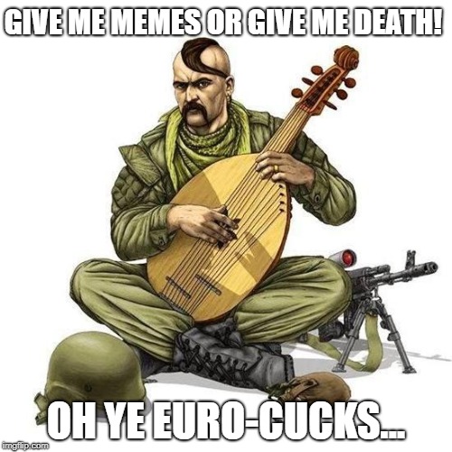 Instrument Cossack | GIVE ME MEMES OR GIVE ME DEATH! OH YE EURO-CUCKS... | image tagged in instrument cossack | made w/ Imgflip meme maker
