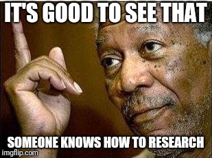 Morgan Freeman | IT'S GOOD TO SEE THAT SOMEONE KNOWS HOW TO RESEARCH | image tagged in morgan freeman | made w/ Imgflip meme maker