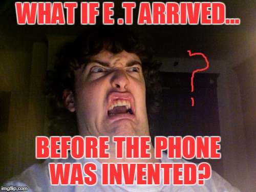 Oh No Meme | WHAT IF E .T ARRIVED... BEFORE THE PHONE WAS INVENTED? | image tagged in memes,oh no | made w/ Imgflip meme maker