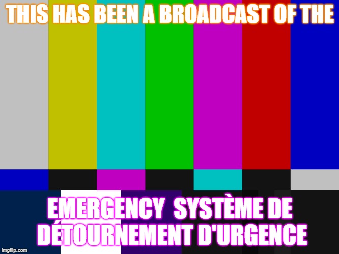 THIS HAS BEEN A BROADCAST OF THE; EMERGENCY 
SYSTÈME DE DÉTOURNEMENT D'URGENCE | made w/ Imgflip meme maker