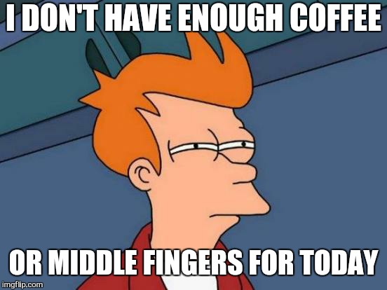 Mondays  | I DON'T HAVE ENOUGH COFFEE; OR MIDDLE FINGERS FOR TODAY | image tagged in memes,futurama fry,mondays,work,boss,funny memes | made w/ Imgflip meme maker