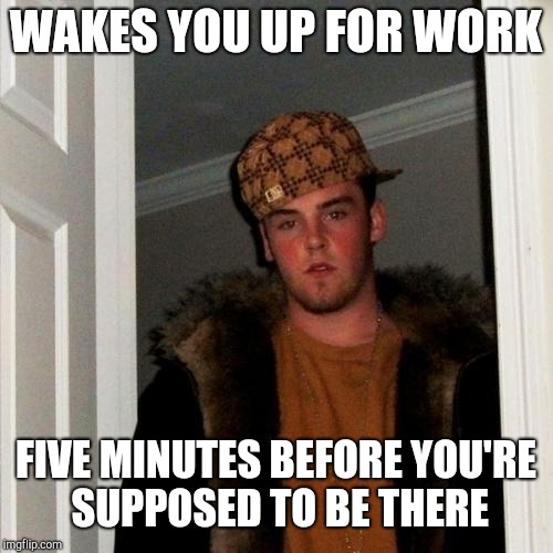 Scumbag Steve Meme | WAKES YOU UP FOR WORK; FIVE MINUTES BEFORE YOU'RE SUPPOSED TO BE THERE | image tagged in memes,scumbag steve | made w/ Imgflip meme maker