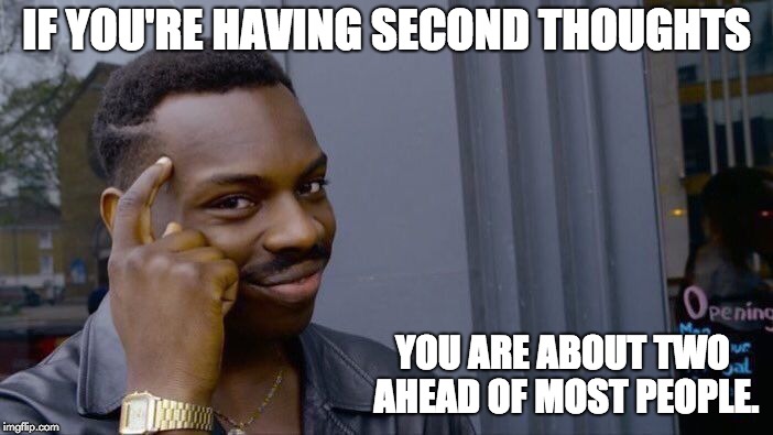Roll Safe Think About It Meme | IF YOU'RE HAVING SECOND THOUGHTS; YOU ARE ABOUT TWO AHEAD OF MOST PEOPLE. | image tagged in memes,roll safe think about it | made w/ Imgflip meme maker