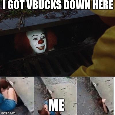 pennywise in sewer | I GOT VBUCKS DOWN HERE; ME | image tagged in pennywise in sewer | made w/ Imgflip meme maker