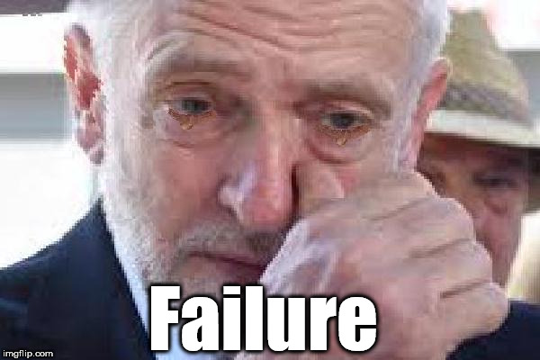 Corbyn - Failure | Failure | image tagged in corbyn cry,corbyn eww,party of hate,communist socialist,mcdonnell abbott,momentum students | made w/ Imgflip meme maker