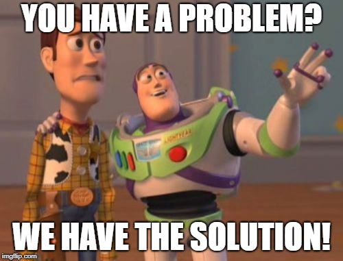 X, X Everywhere Meme | YOU HAVE A PROBLEM? WE HAVE THE SOLUTION! | image tagged in memes,x x everywhere | made w/ Imgflip meme maker