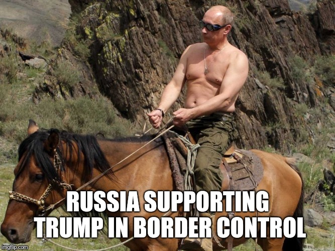 Putin horse | RUSSIA SUPPORTING TRUMP IN BORDER CONTROL | image tagged in putin horse | made w/ Imgflip meme maker