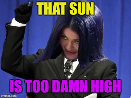 Too Damn High Mima | THAT SUN IS TOO DAMN HIGH | image tagged in too damn high mima | made w/ Imgflip meme maker