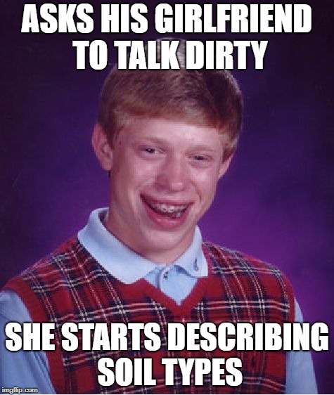 Shouldn't have dated a geologist! | ASKS HIS GIRLFRIEND TO TALK DIRTY; SHE STARTS DESCRIBING SOIL TYPES | image tagged in memes,bad luck brian | made w/ Imgflip meme maker