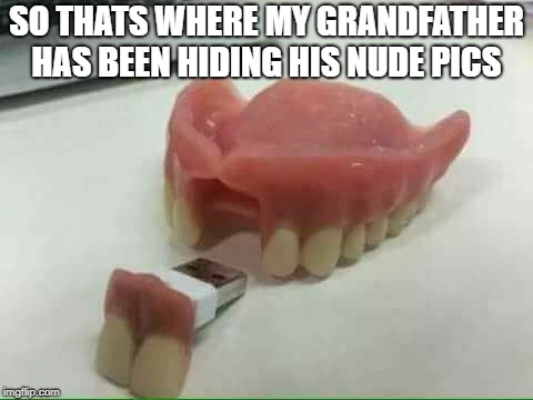 hiding place  | SO THATS WHERE MY GRANDFATHER HAS BEEN HIDING HIS NUDE PICS | image tagged in fals teeth,hiding place | made w/ Imgflip meme maker