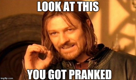 One Does Not Simply | LOOK AT THIS; YOU GOT PRANKED | image tagged in memes,one does not simply | made w/ Imgflip meme maker