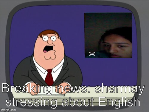 Peter Griffin News | Breaking news: sharmay stressing about English | image tagged in memes,peter griffin news | made w/ Imgflip meme maker