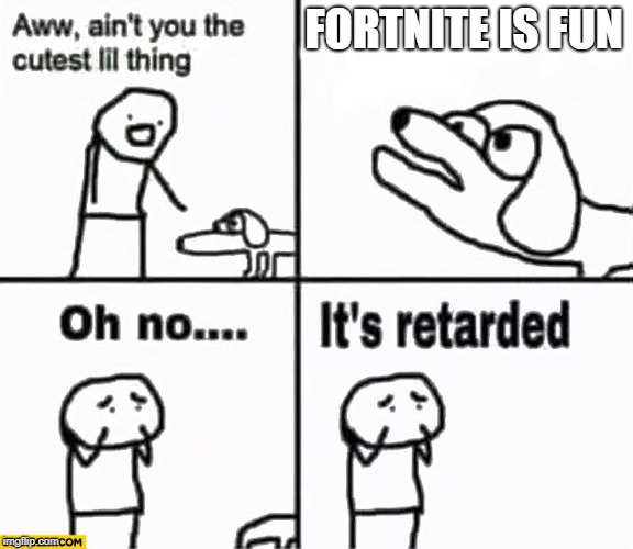 Oh no it's retarded! | FORTNITE IS FUN | image tagged in oh no it's retarded | made w/ Imgflip meme maker