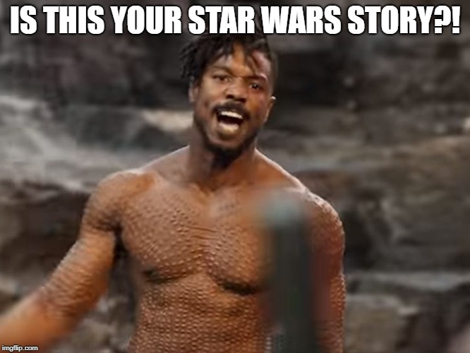 Killmonger | IS THIS YOUR STAR WARS STORY?! | image tagged in killmonger | made w/ Imgflip meme maker