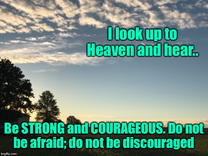 Be strong and courageous  | I look up to Heaven and hear.. Be STRONG and COURAGEOUS. Do not be afraid; do not be discouraged | image tagged in memes,jesus,inspirational quote,spiritual,courage | made w/ Imgflip meme maker