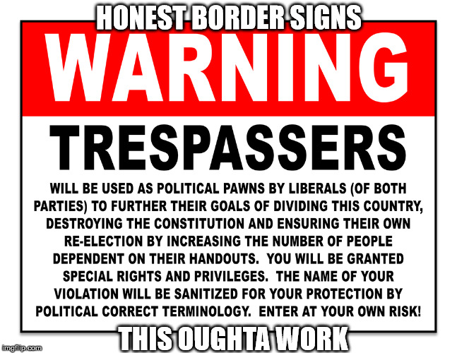 Honest Border Sign | HONEST BORDER SIGNS; THIS OUGHTA WORK | image tagged in illegal immigration,secure the border | made w/ Imgflip meme maker