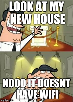 This Is Where I'd Put My Trophy If I Had One | LOOK AT MY NEW HOUSE; NOOO IT DOESNT HAVE WIFI | image tagged in memes,this is where i'd put my trophy if i had one | made w/ Imgflip meme maker