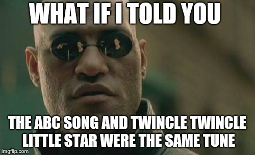Matrix Morpheus | WHAT IF I TOLD YOU; THE ABC SONG AND TWINCLE TWINCLE LITTLE STAR WERE THE SAME TUNE | image tagged in memes,matrix morpheus | made w/ Imgflip meme maker