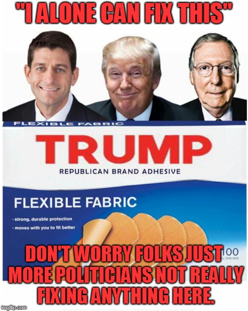 "I ALONE CAN FIX THIS"; DON'T WORRY FOLKS JUST MORE POLITICIANS NOT REALLY FIXING ANYTHING HERE. | made w/ Imgflip meme maker
