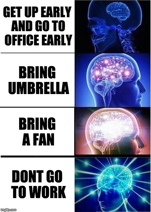 Expanding Brain Meme | GET UP EARLY AND GO TO OFFICE EARLY; BRING UMBRELLA; BRING A FAN; DONT GO TO WORK | image tagged in memes,expanding brain | made w/ Imgflip meme maker