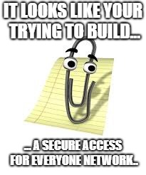 Clippy | IT LOOKS LIKE YOUR TRYING TO BUILD... ... A SECURE ACCESS FOR EVERYONE NETWORK.. | image tagged in clippy | made w/ Imgflip meme maker