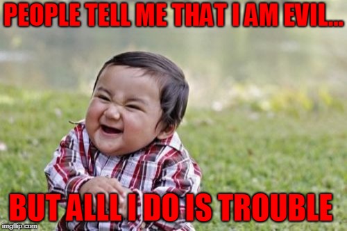Evil Toddler Meme | PEOPLE TELL ME THAT I AM EVIL... BUT ALLL I DO IS TROUBLE | image tagged in memes,evil toddler | made w/ Imgflip meme maker