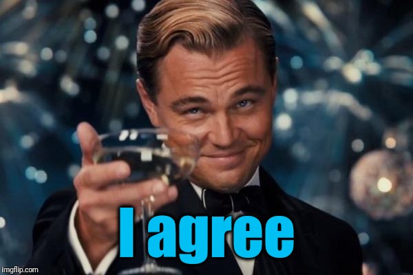 Leonardo Dicaprio Cheers Meme | I agree | image tagged in memes,leonardo dicaprio cheers | made w/ Imgflip meme maker