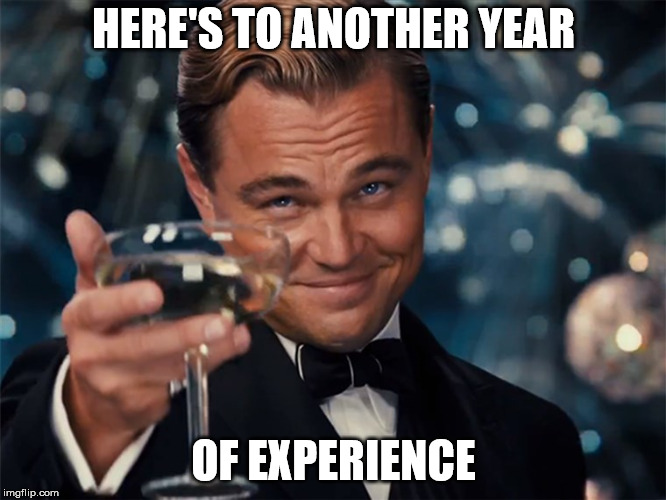 HERE'S TO ANOTHER YEAR; OF EXPERIENCE | made w/ Imgflip meme maker